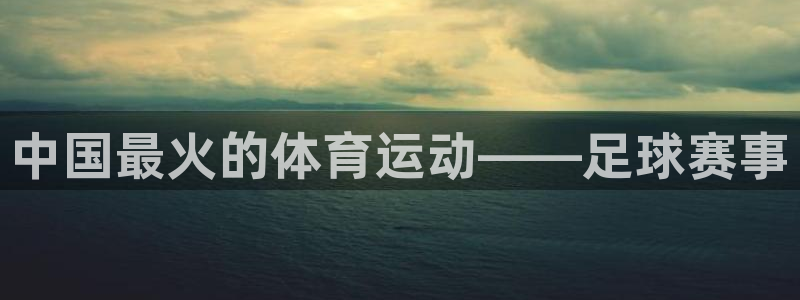 球速体育：中国最火的体育运动——足球赛事